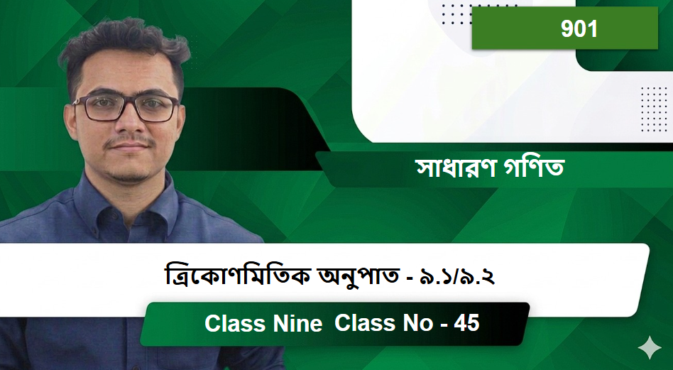 Class Nine (901) [Class No - 45]  সাধারণ গণিত -  ত্রিকোণমিতিক অনুপাত - ৯.১/৯.২