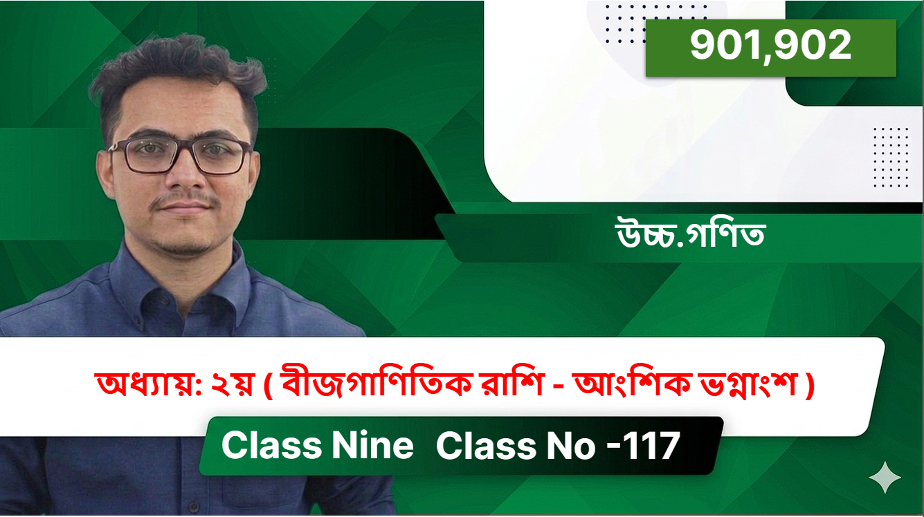 Class Nine (901,902) [ Class No -117 ] উচ্চ.গণিত - অধ্যায়: ২য় ( বীজগাণিতিক রাশি - আংশিক ভগ্নাংশ )