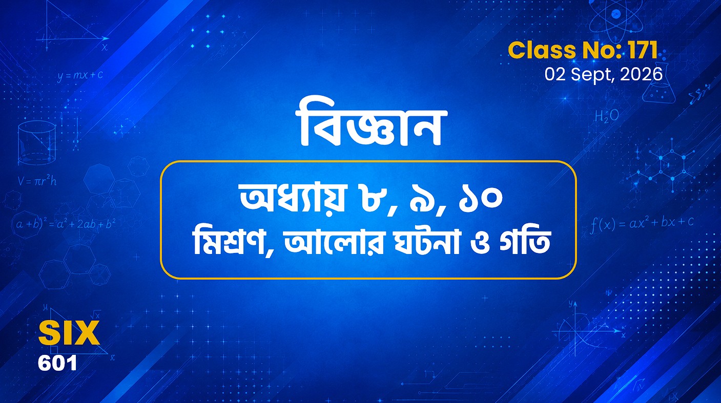 Class Six (601,)[Class No-171] বিজ্ঞান- অধ্যায় ৮, ৯, ১০ মিশ্রণ, আলোর ঘটনা ও গতি
