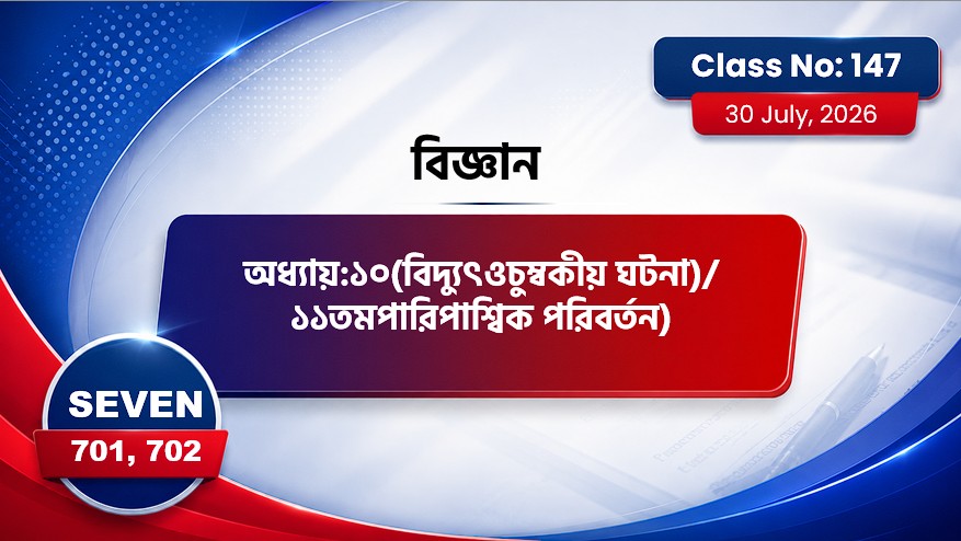 Class Seven(701,702)[Class No-147]বিজ্ঞান-অধ্যায়:১০(বিদ্যুৎওচুম্বকীয় ঘটনা)/১১তমপারিপাশ্বিক পরিবর্তন)