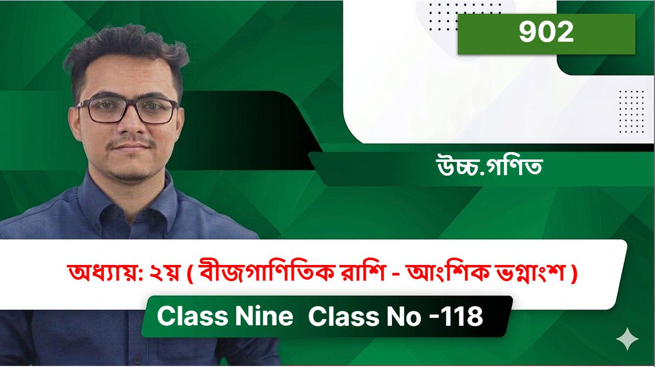 Class Nine (902) [ Class No -118 ] উচ্চ.গণিত - অধ্যায়: ২য় ( বীজগাণিতিক রাশি - আংশিক ভগ্নাংশ )