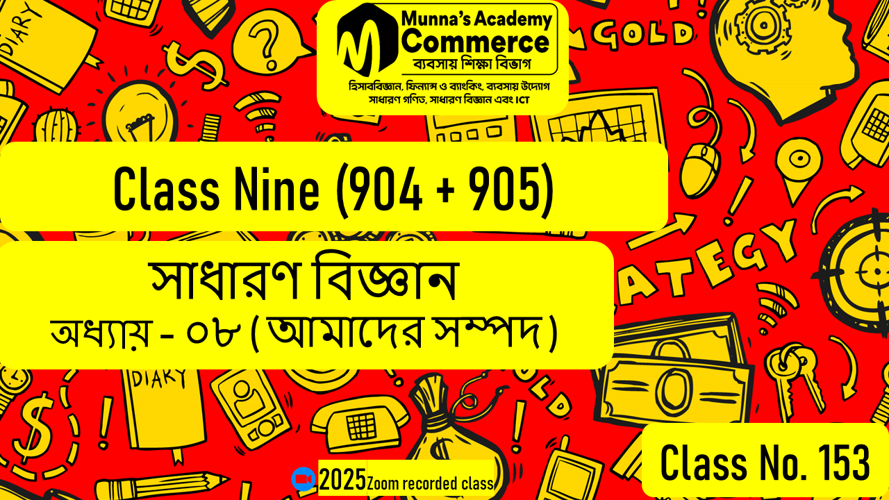 Class Nine-Commerce (904 & 905) [Class No-153] সাধারণ বিজ্ঞান, অধ্যায় - ০৮ (আমাদের সম্পদ)