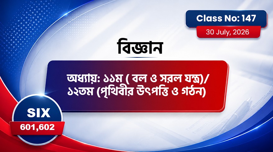 Class Six (601,602)[Class No-147] বিজ্ঞান-অধ্যায়: ১১ম( বল ও সরল যন্ত্র)/ ১২তম(পৃথিবীর উৎপত্তি ও গঠন)