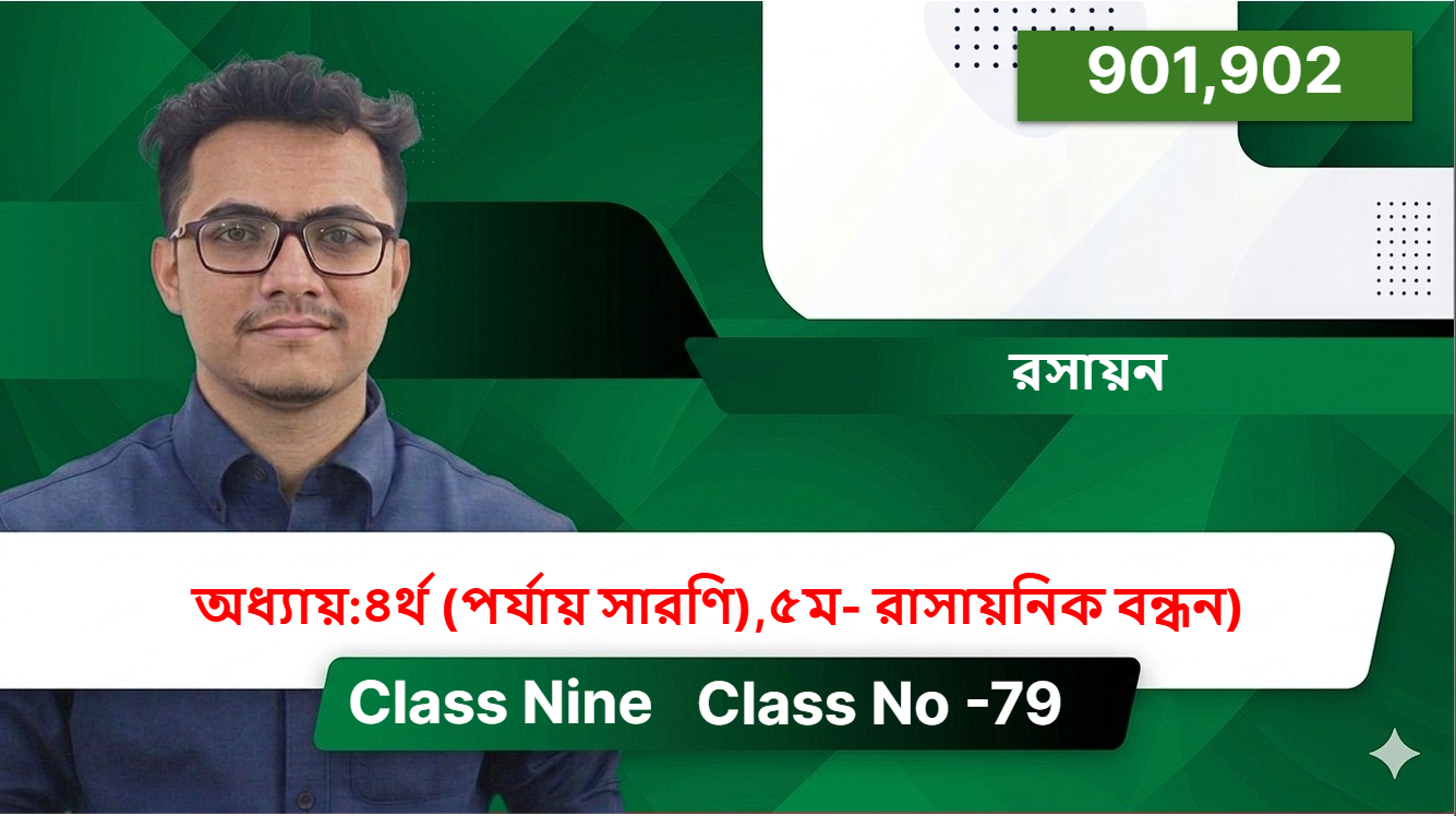 Class Nine (901,902) [Class No -79 ] রসায়ন - অধ্যায়:৪র্থ (পর্যায় সারণি),৫ম- রাসায়নিক বন্ধন)