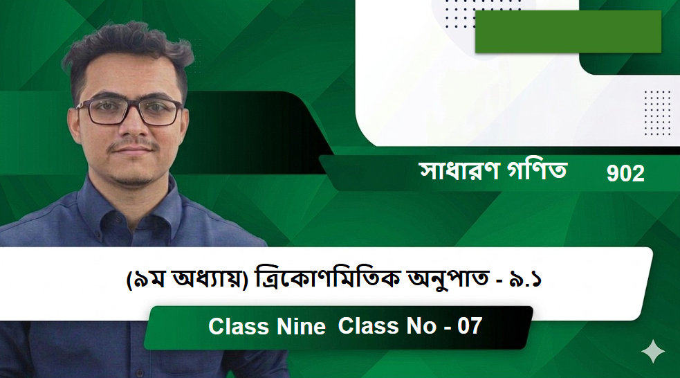 Class Nine (902) [Class No - 07] সাধারণ গণিত - (৯ম অধ্যায়) ত্রিকোণমিতিক অনুপাত - ৯.১
